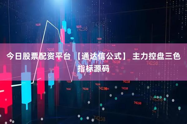 今日股票配资平台 【通达信公式】 主力控盘三色指标源码