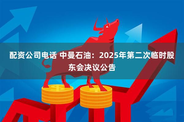 配资公司电话 中曼石油：2025年第二次临时股东会决议公告