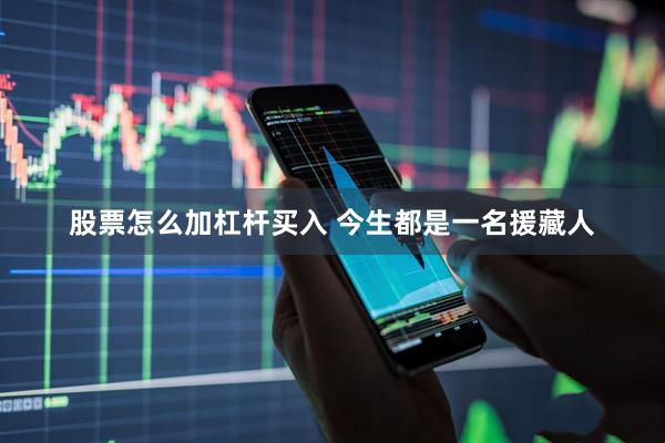 股票怎么加杠杆买入 今生都是一名援藏人
