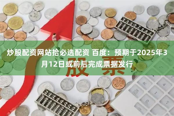 炒股配资网站拾必选配资 百度：预期于2025年3月12日或前后完成票据发行