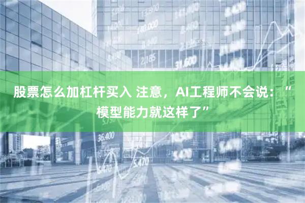 股票怎么加杠杆买入 注意，AI工程师不会说：“模型能力就这样了”