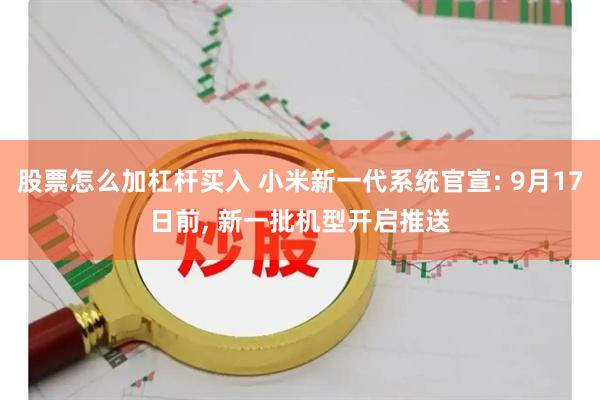 股票怎么加杠杆买入 小米新一代系统官宣: 9月17日前, 新一批机型开启推送