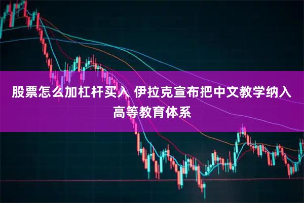 股票怎么加杠杆买入 伊拉克宣布把中文教学纳入高等教育体系