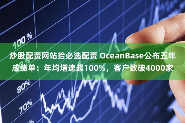 炒股配资网站拾必选配资 OceanBase公布五年成绩单：年均增速超100%，客户数破4000家