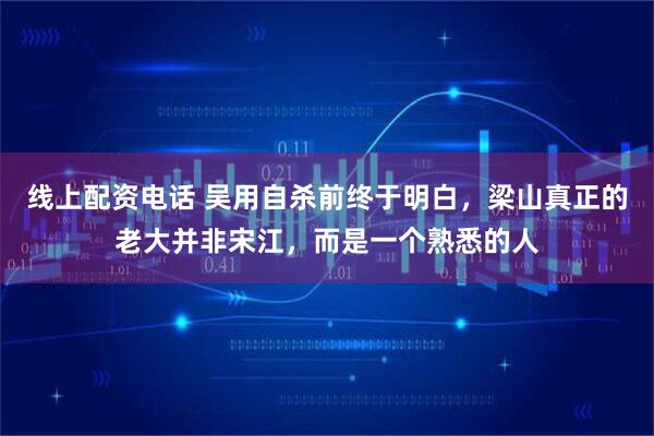线上配资电话 吴用自杀前终于明白，梁山真正的老大并非宋江，而是一个熟悉的人