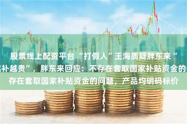 股票线上配资平台 “打假人”王海质疑胖东来“空调先涨价再国补，越补越贵”，胖东来回应：不存在套取国家补贴资金的问题，产品均明码标价