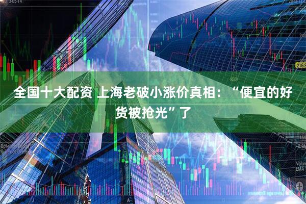 全国十大配资 上海老破小涨价真相：“便宜的好货被抢光”了