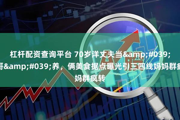 杠杆配资查询平台 70岁洋丈夫当'亲哥'养，俩美食据点曝光引三四线妈妈群疯转